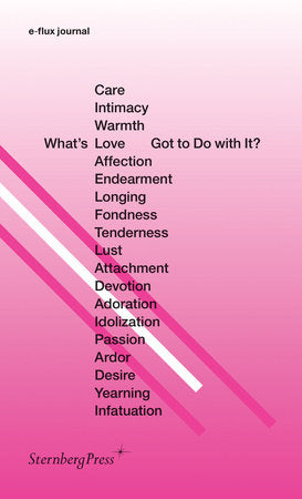 What's Love (or Care, Intimacy, Warmth, Affection) Got to Do with It? Paperback by e-flux journal