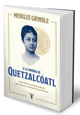 A la sombra de Quetzalcóatl / In the Shadow of Quetzalcoatl: Zelia Nuttall and the Search For Mexico's Ancient Civilizations Paperback by Merilee Grindle