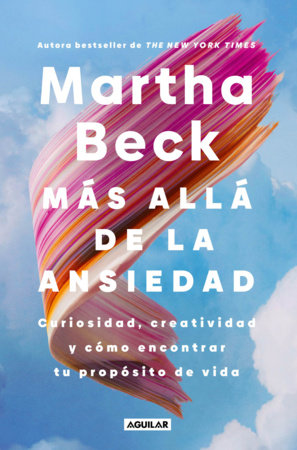 Más allá de la ansiedad / Beyond Anxiety: Curiosity, Creativity, and Finding Your Life's Purpose Paperback by Martha Beck