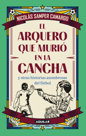 El arquero que murió en la cancha y otras historias asombrosas del fútbol / The Goalkeeper Who Died on the Pitch and Other Startling Soccer Stories Paperback by Nicolás Samper Camargo