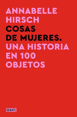 Cosas de mujeres. Una historia en 100 objetos / A History of Women in 101 Objects Paperback by Annabelle Hirsch