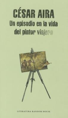 Un episodio en la vida del pintor viajero / An Episode in the Life of the Traveling Painter Paperback by César Aira