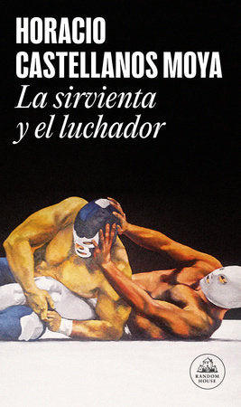 La sirvienta y el luchador / The Maid and the Wrestler Paperback by Horacio Castellanos Moya
