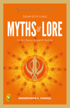 Demystifying MYTHS & LORE In Sri Guru Granth Sahib, Way to God in Sikhism - Book 5 Paperback by Maneshwar S. Chahal