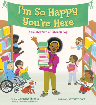 I'm So Happy You're Here: A Celebration of Library Joy Hardcover by Mychal Threets; illustrated by Lorraine Nam
