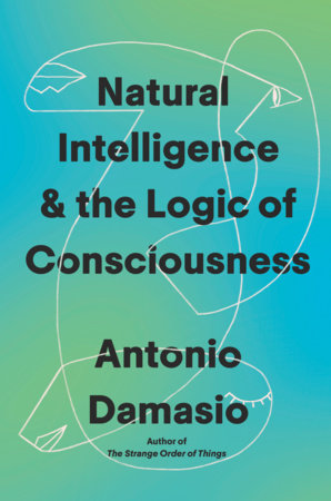 Natural Intelligence & the Logic of Consciousness Hardcover by Antonio Damasio