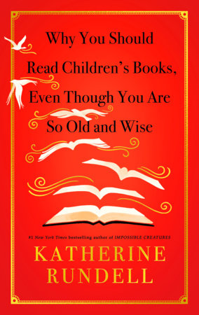Why You Should Read Children's Books, Even Though You Are So Old and Wise Hardcover by Katherine Rundell
