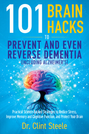 101 Brain Hacks to Prevent and Even Reverse Dementia (Including Alzheimer's) Paperback by Dr. Clint Steele