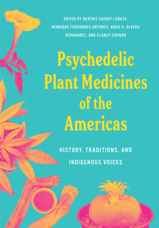 Psychedelic Plant Medicines of the Americas Paperback by Biatriz Caiuby Labate, PhD, Henrique Fernandez Antunes, Nidia A. Olvera Hernández, PhD, and Clancy Canvar, PsyD