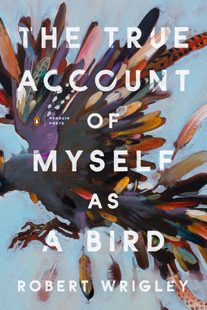The True Account of Myself as a Bird Paperback by Robert Wrigley