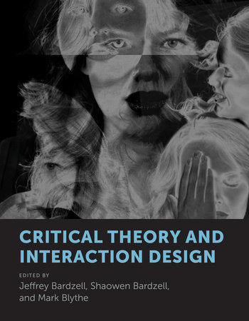 Critical Theory and Interaction Design Hardcover by edited by Jeffrey Bardzell, Shaowen Bardzell, and Mark Blythe