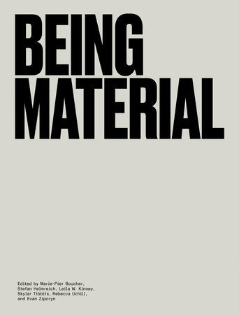 Being Material Hardcover by edited by Marie-Pier Boucher, Stefan Helmreich, Leila W Kinney, Skylar Tibbits, Rebecca Uchill, and Evan Ziporyn