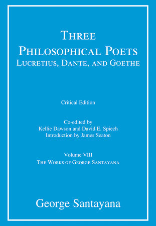 Three Philosophical Poets: Lucretius, Dante, and Goethe, critical edition, Volume 8 Hardcover by George Santayana, Kellie Dawson, and David E. Spiech; introduction by James Seaton