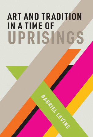 Art and Tradition in a Time of Uprisings Hardcover by Gabriel Levine