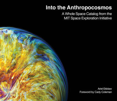 Into the Anthropocosmos Hardcover by Ariel Ekblaw; foreword by Cady Coleman