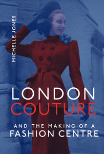 London Couture and the Making of a Fashion Centre Hardcover by Michelle Jones