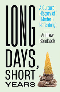 Long Days, Short Years: A Cultural History of Modern Parenting Hardcover by Andrew Bomback