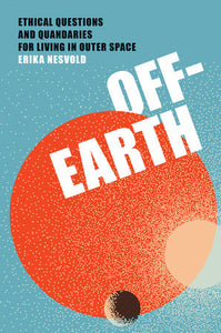 Off-Earth: Ethical Questions and Quandaries for Living in Outer Space Hardcover by Erika Nesvold