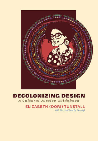 Decolonizing Design Hardcover by Elizabeth (Dori) Tunstall; illustrated by Ene Agi