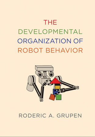 The Developmental Organization of Robot Behavior Hardcover by Roderic A. Grupen