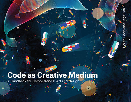 Code as Creative Medium Paperback by Golan Levin and Tega Brain