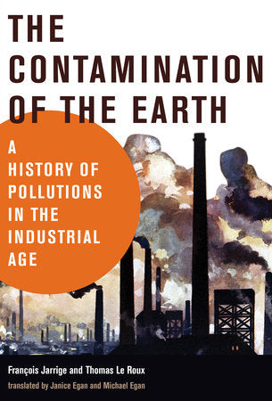 The Contamination of the Earth Paperback by François Jarrige and Thomas Le Roux; translated by Janice Egan and Michael Egan