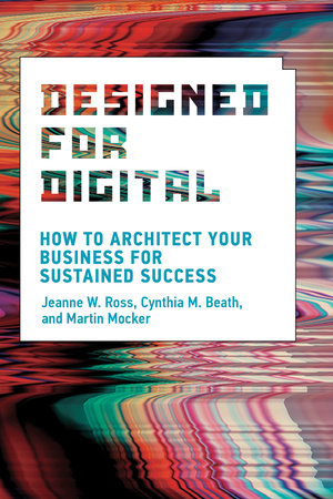 Designed for Digital Paperback by Jeanne W. Ross, Cynthia M. Beath, and Martin Mocker