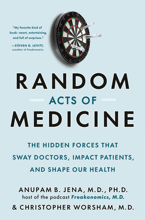 Random Acts of Medicine: The Hidden Forces That Sway Doctors, Impact Patients, and Shape Our Health Hardcover by Anupam B. Jena