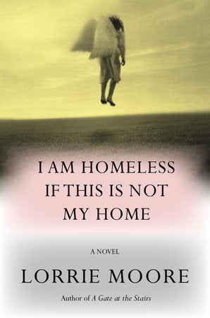 I Am Homeless If This Is Not My Home: A Novel Hardcover by Lorrie Moore