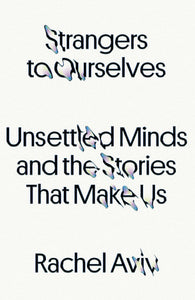 Strangers to Ourselves: Unsettled Minds and the Stories That Make Us Hardcover by Rachel Aviv