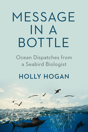 Message in a Bottle: Ocean Dispatches from a Seabird Biologist Hardcover by Holly Hogan