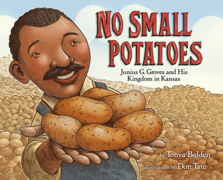 No Small Potatoes: Junius G. Groves and His Kingdom in Kansas Hardcover by Tonya Bolden; illustrated by Don Tate