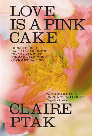 Love Is a Pink Cake: Irresistible Bakes for Morning, Noon, and Night Hardcover by Claire Ptak