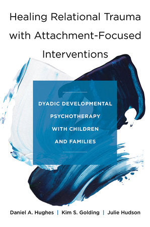 Healing Relational Trauma with Attachment-Focused Interventions Hardcover by Daniel A. Hughes, Kim S. Golding, Julie Hudson