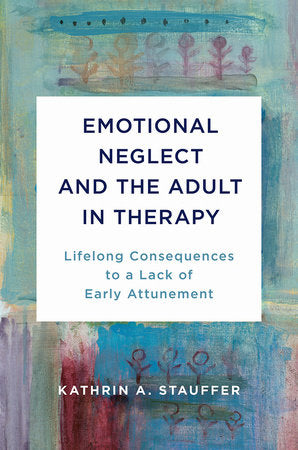 Emotional Neglect and the Adult in Therapy Hardcover by Kathrin A Stauffer