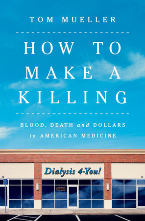 How to Make a Killing: Blood, Death and Dollars in American Medicine Hardcover by Tom Mueller