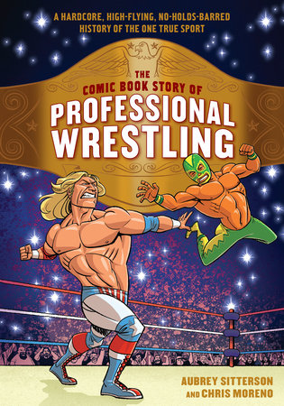 The Comic Book Story of Professional Wrestling Paperback by Aubrey Sitterson, art by Chris Moreno