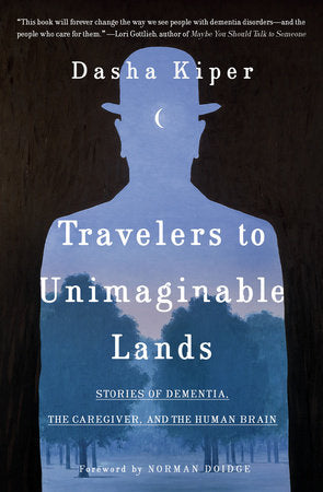 Travelers to Unimaginable Lands: Stories of Dementia, the Caregiver, and the Human Brain Hardcover by Dasha Kiper