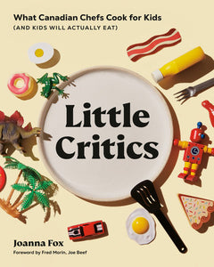 Little Critics: What Canadian Chefs Cook for Kids (and Kids Will Actually Eat) Hardcover by Joanna Fox