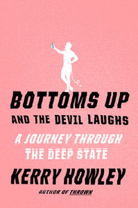 Bottoms Up and the Devil Laughs: A Journey Through the Deep State Hardcover by Kerry Howley