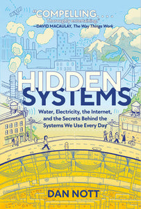 Hidden Systems: Water, Electricity, the Internet, and the Secrets Behind the Systems We Use Every Day (A Graphic Novel) Hardcover by Dan Nott