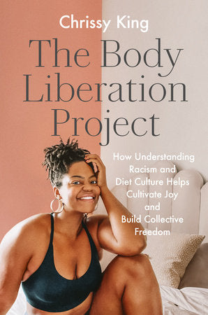 The Body Liberation Project: How Understanding Racism and Diet Culture Helps Cultivate Joy and Build Collective Freedom Hardcover by Chrissy King
