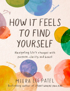 How It Feels to Find Yourself: Navigating Life's Changes with Purpose, Clarity, and Heart Hardcover by Meera Lee Patel