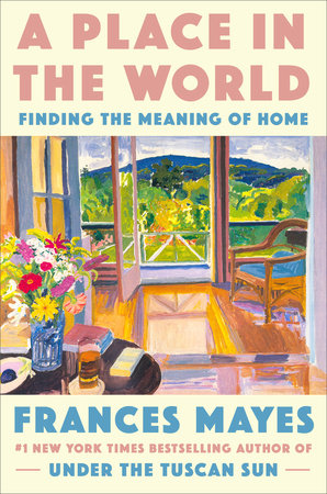 A Place in the World: Finding the Meaning of Home Hardcover by Frances Mayes