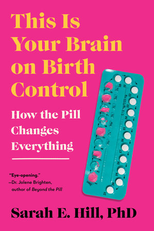 This Is Your Brain on Birth Control: How the Pill Changes Everything Paperback by Sarah Hill