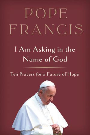 I Am Asking in the Name of God Hardcover by Pope Francis