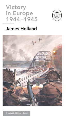 Victory in Europe 1944-1945: A Ladybird Expert Book: (WW2 #11) Hardcover by James Holland