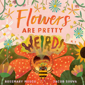 Flowers Are Pretty ... Weird! Hardcover by Rosemary Mosco; illustrated by Jacob Souva