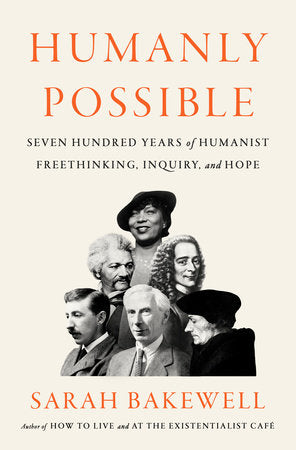 Humanly Possible: Seven Hundred Years of Humanist Freethinking, Inquiry, and Hope Hardcover by Sarah Bakewell