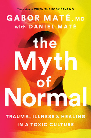 The Myth of Normal: Trauma, Illness and Healing in a Toxic Culture Hardcover by Gabor Maté MD